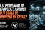 Webinar | Is Xi Preparing To Depopulate America So It Could Be Colonized By China? &nbsp; &nbsp; &nbsp; &nbsp; &nbsp; &nbsp; &nbsp;