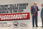 Webinar | Trump Tells Starmer Surrendering Diego Garcia to the CCP: Fuggedaboutit &nbsp; &nbsp; &nbsp; &nbsp; &nbsp; &nbsp; &nbsp;