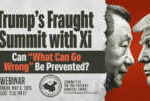 Webinar | Trump’s Fraught Summit with Xi: Can “What Can Go Wrong” Be Prevented? &nbsp; &nbsp; &nbsp; &nbsp; &nbsp; &nbsp; &nbsp;